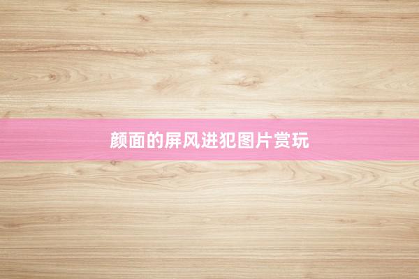 颜面的屏风进犯图片赏玩